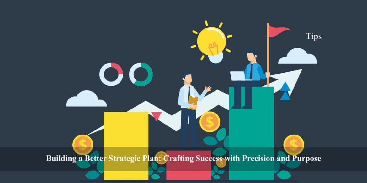 Building a Better Strategic Plan Crafting Success with Precision and Purpose