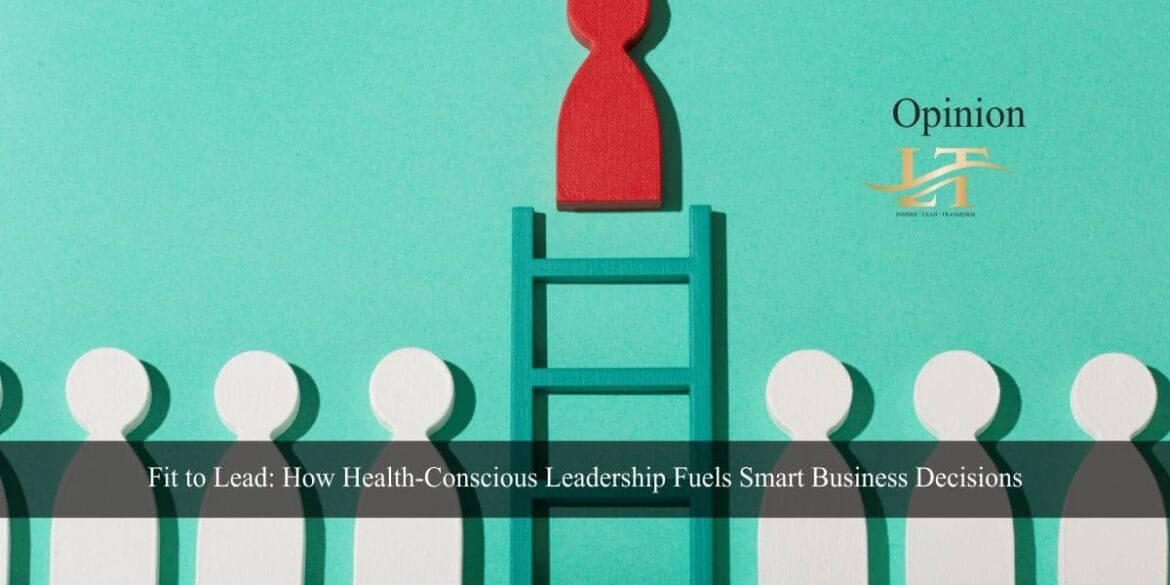 Fit to Lead How Health-Conscious Leadership Fuels Smart Business Decisions